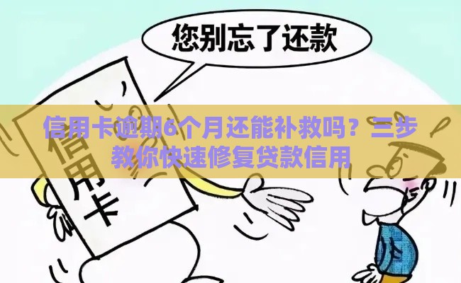 信用卡逾期6个月还能补救吗？三步教你快速修复贷款信用