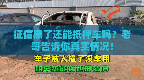 征信黑了还能抵押车吗？老哥告诉你真实情况！