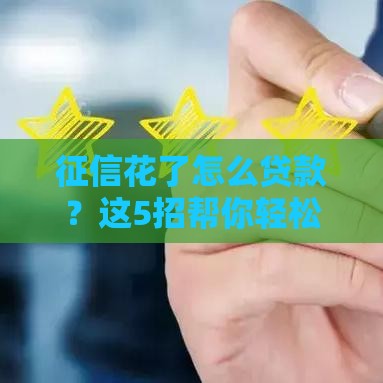 征信花了怎么贷款？这5招帮你轻松搞定！
