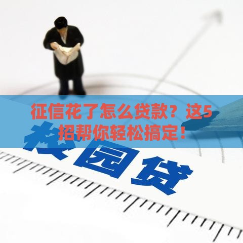 征信花了怎么贷款？这5招帮你轻松搞定！