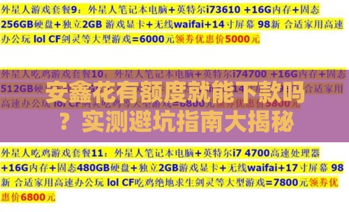 安鑫花有额度就能下款吗?实测避坑指南大揭秘 安鑫花有额度就能下款吗?实测避坑指南大揭秘