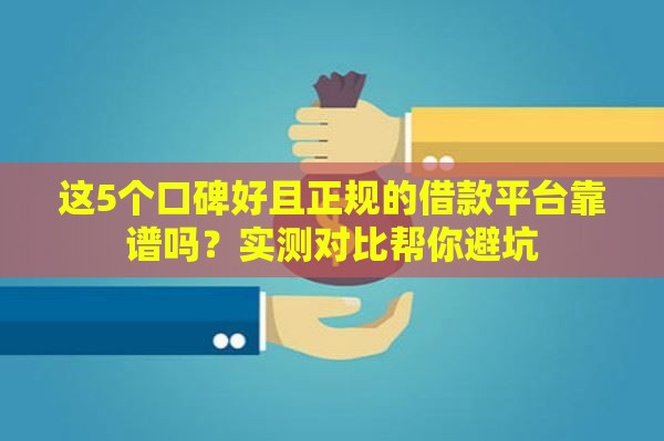 这5个口碑好且正规的借款平台靠谱吗？实测对比帮你避坑