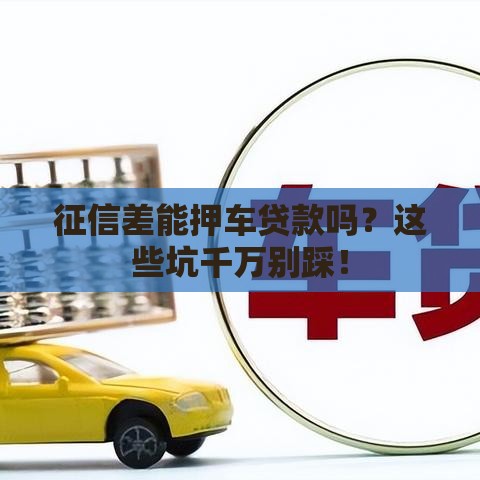 征信差能押车贷款吗？这些坑千万别踩！