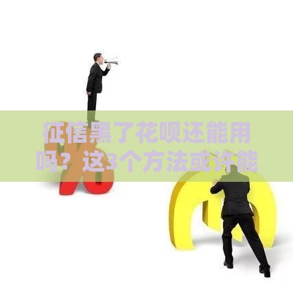 征信黑了花呗还能用吗？这3个方法或许能救急！