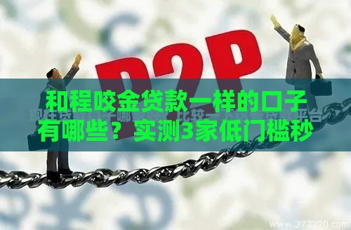 和程咬金贷款一样的口子有哪些？实测3家低门槛秒批平台