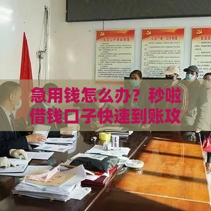 急用钱怎么办？秒啦借钱口子快速到账攻略分享