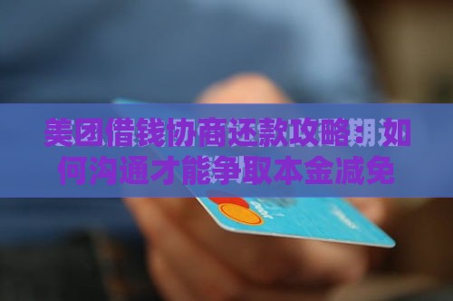 美团借钱协商还款攻略：如何沟通才能争取本金减免？