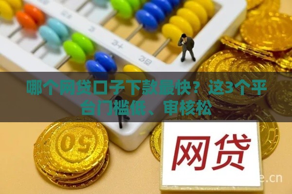哪个网贷口子下款最快？这3个平台门槛低、审核松