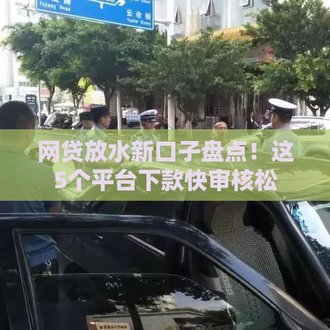 网贷放水新口子盘点！这5个平台下款快审核松