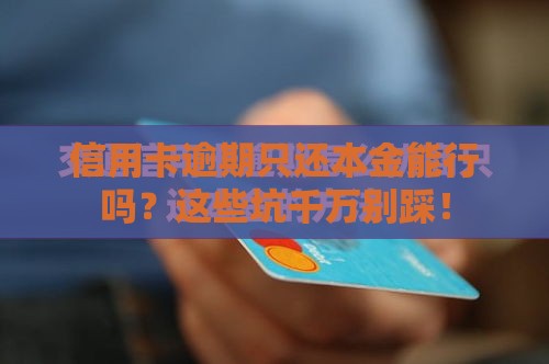 信用卡逾期只还本金能行吗？这些坑千万别踩！