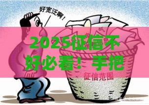 2025征信不好必看！手把手教你网贷申请技巧