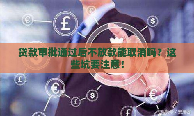贷款审批通过后不放款能取消吗？这些坑要注意！