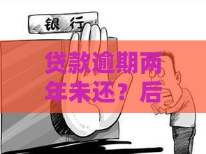 贷款逾期两年未还？后果严重别慌！这些补救方法得知道