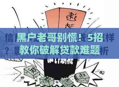 黑户老哥别慌！5招教你破解贷款难题