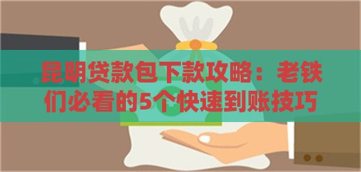 昆明贷款包下款攻略：老铁们必看的5个快速到账技巧！