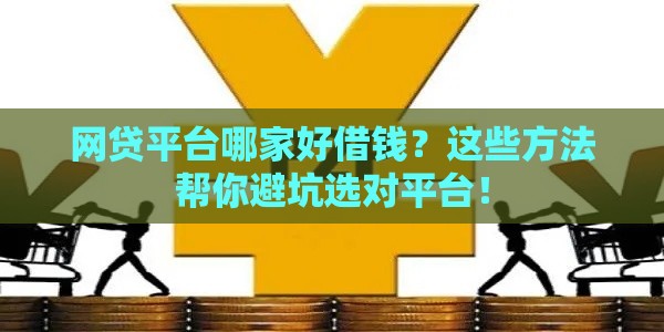 网贷平台哪家好借钱？这些方法帮你避坑选对平台！