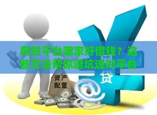 网贷平台哪家好借钱？这些方法帮你避坑选对平台！