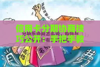 信用卡分期协商技巧公开：手把手教你跟分期乐谈条件