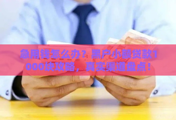 急用钱怎么办？黑户小额贷款1000块攻略，真实渠道盘点！