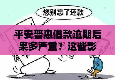 平安普惠借款逾期后果多严重？这些影响你必须知道！
