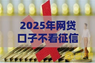 2025年网贷口子不看征信推荐！这5个平台审核快、门槛低