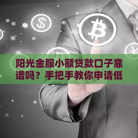 阳光金服小额贷款口子靠谱吗？手把手教你申请低息借款