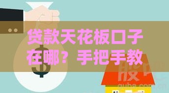 贷款天花板口子在哪？手把手教你找到低利率隐藏优惠！
