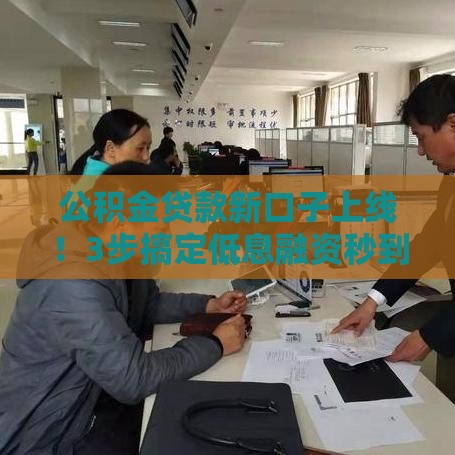 公积金贷款新口子上线！3步搞定低息融资秒到账