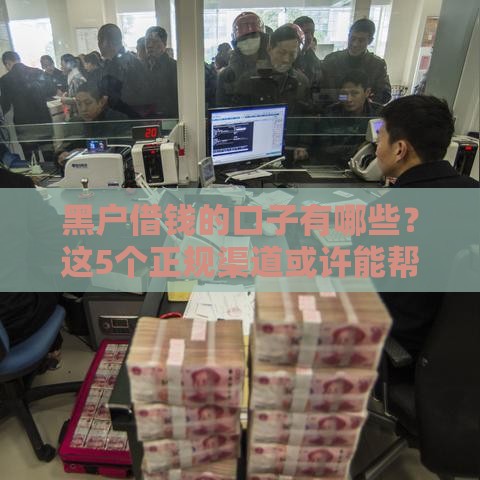 黑户借钱的口子有哪些？这5个正规渠道或许能帮到你