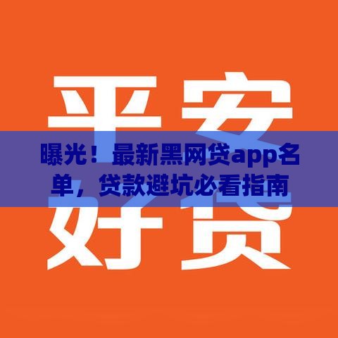 曝光！最新黑网贷app名单，贷款避坑必看指南