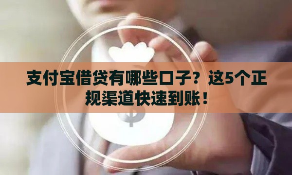 支付宝借贷有哪些口子？这5个正规渠道快速到账！