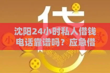 沈阳24小时私人借钱电话靠谱吗？应急借款必看避坑指南