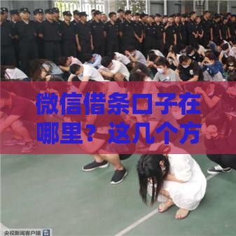 微信借条口子在哪里？这几个方法靠谱又实用！