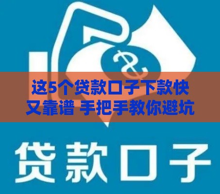 这5个贷款口子下款快又靠谱 手把手教你避坑