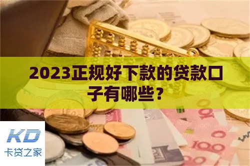 2023正规好下款的贷款口子有哪些？