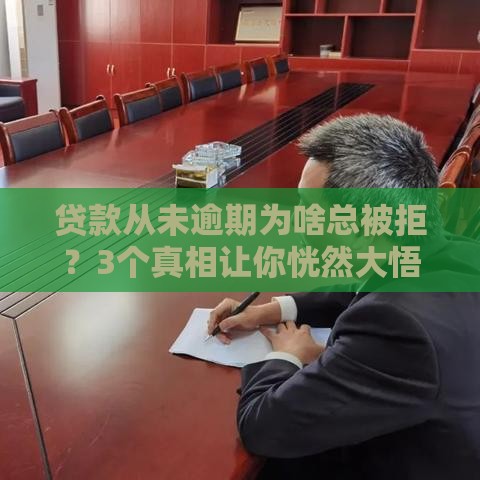 贷款从未逾期为啥总被拒？3个真相让你恍然大悟！