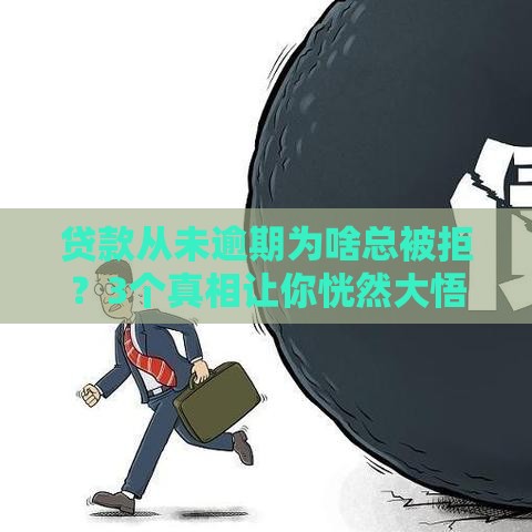 贷款从未逾期为啥总被拒？3个真相让你恍然大悟！