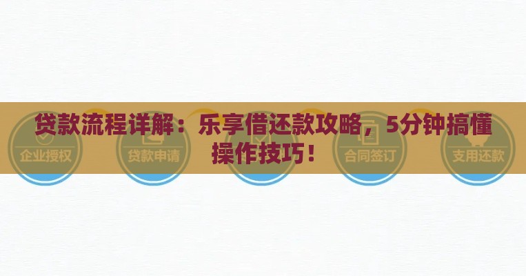 贷款流程详解：乐享借还款攻略，5分钟搞懂操作技巧！