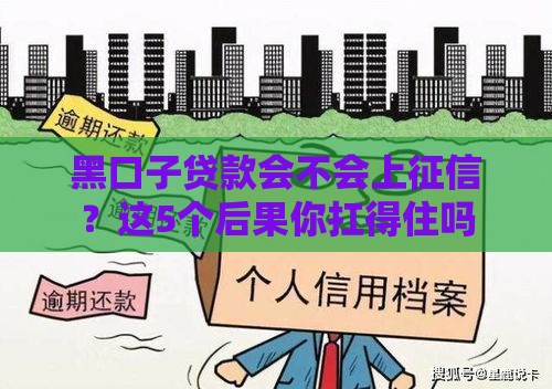 黑口子贷款会不会上征信？这5个后果你扛得住吗