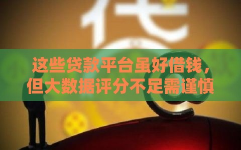 这些贷款平台虽好借钱，但大数据评分不足需谨慎！