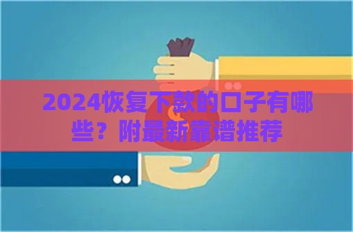 2024恢复下款的口子有哪些？附最新靠谱推荐