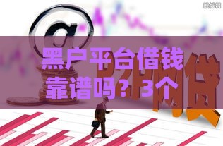 黑户平台借钱靠谱吗？3个风险+避坑指南看完再决定