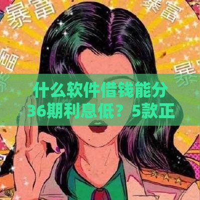 什么软件借钱能分36期利息低？5款正规平台实测对比
