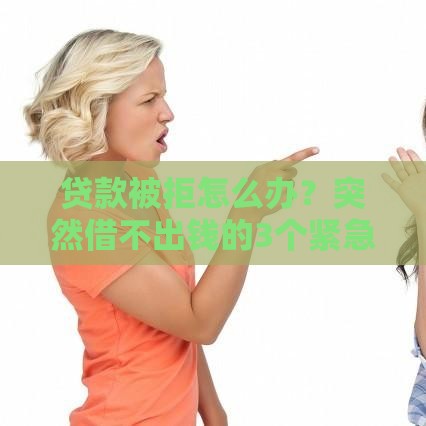贷款被拒怎么办？突然借不出钱的3个紧急应对方案