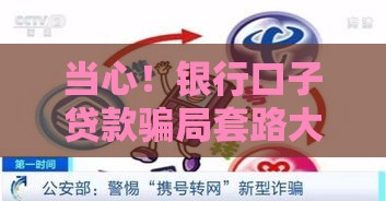 当心！银行口子贷款骗局套路大揭底 这些坑千万别踩