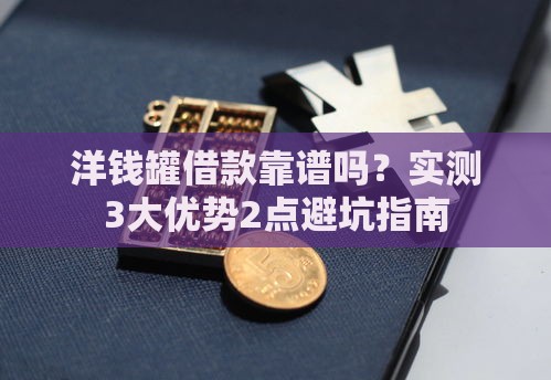 洋钱罐借款靠谱吗？实测3大优势2点避坑指南