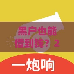 黑户也能借到钱？2023最新靠谱贷款口子盘点