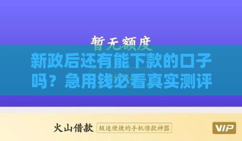 新政后还有能下款的口子吗？急用钱必看真实测评+避坑指南