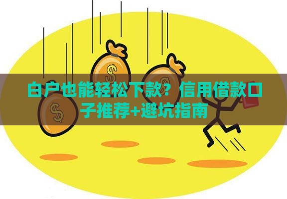 白户也能轻松下款？信用借款口子推荐+避坑指南