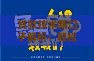贷款技术新口子解析：轻松下款技巧大公开
